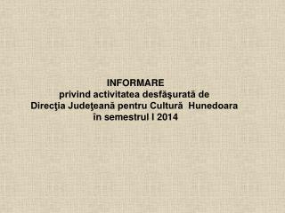 INFORMARE privind activitatea desfăşurată de Direcţia Judeţeană pentru Cultură Hunedoara