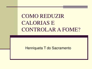 COMO REDUZIR CALORIAS E CONTROLAR A FOME?