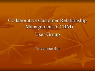 Collaborative Customer Relationship Management (CCRM) User Group November 4th