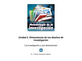 Unidad 2. Dimensiones de los diseños de investigación “La investigación y sus dimensiones”