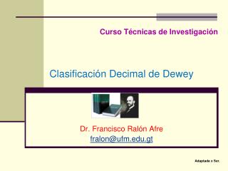 Curso Técnicas de Investigación Clasificación Decimal de Dewey Dr. Francisco Ralón Afre