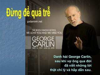 Danh hài George Carlin, sau khi vợ ông qua đời đã viết những lời thật chí lý và hấp dẫn sau.