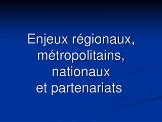 Enjeux régionaux, métropolitains, nationaux et partenariats 