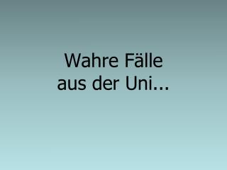 Wahre Fälle aus der Uni...