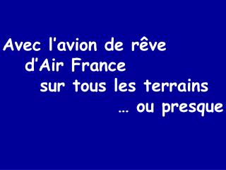 Avec l’avion de rêve 	d’Air France 	sur tous les terrains … ou presque