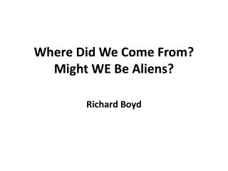 Where Did We Come From? Might WE Be Aliens ?
