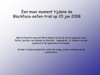 Een mooi moment tijdens de Blackface-oefen-trial op 20 jan 2008