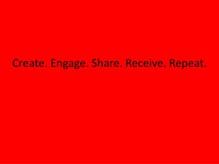 Create. Engage. Share. Receive. Repeat.