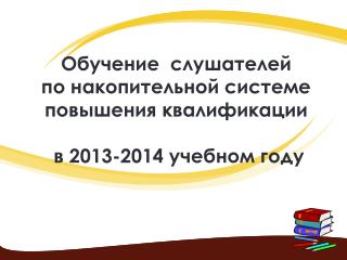 Обучение слушателей по накопительной системе повышения квалификации в 2013-2014 учебном году