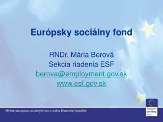 Európsky sociálny fond RNDr. Mária Berová Sekcia riadenia ESF berova@employment.sk