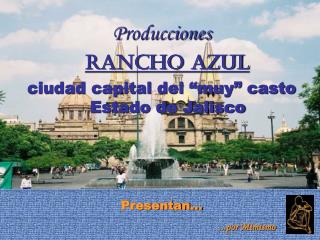 Producciones Rancho Azul ciudad capital del “muy” casto Estado de Jalisco Presentan…