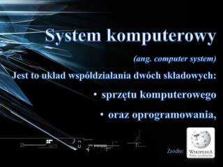 System komputerowy (ang. computer system) Jest to układ współdziałania dwóch składowych: