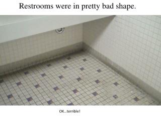 Restrooms were in pretty bad shape.