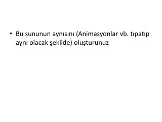 Bu sununun aynısını (Animasyonlar vb. tıpatıp aynı olacak şekilde) oluşturunuz