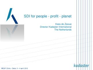 SDI for people - profit - planet Kees de Zeeuw Director Kadaster International The Netherlands