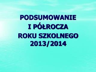 PODSUMOWANIE I PÓŁROCZA ROKU SZKOLNEGO 2013/2014