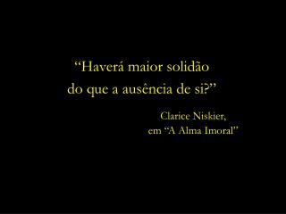 “Haverá maior solidão do que a ausência de si?”