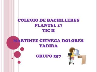 COLEGIO DE BACHILLERES PLANTEL 17 TIC II MARTINEZ CIENEGA DOLORES YADIRA GRUPO 257