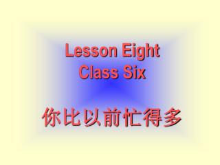Lesson Eight Class Six 你比以前忙得多