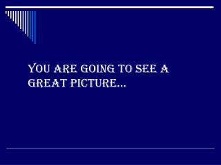You are going to see a great picture…