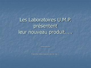 Les Laboratoires U.M.P. présentent leur nouveau produit.....