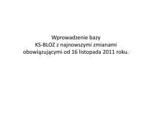 Wprowadzenie bazy KS-BLOZ z najnowszymi zmianami obowiązującymi od 16 listopada 2011 roku.