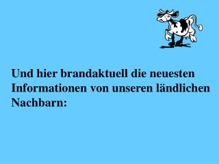 Und hier brandaktuell die neuesten Informationen von unseren ländlichen Nachbarn: