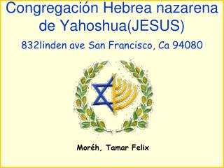 Congregación Hebrea nazarena de Yahoshua(JESUS) 832linden ave San Francisco, Ca 94080