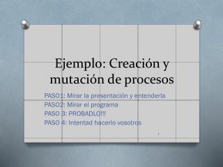 Ejemplo: Creación y mutación de procesos