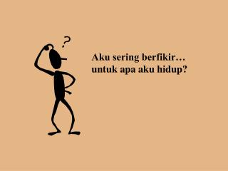 Aku sering berfikir… untuk apa aku hidup?