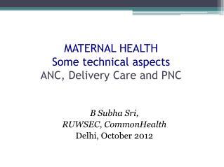 MATERNAL HEALTH Some technical aspects ANC, Delivery Care and PNC