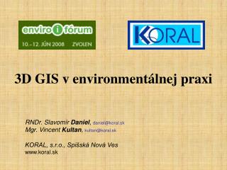 3D GIS v environmentálnej praxi RNDr. Slavomír Daniel , daniel@koral.sk