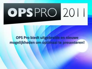 OPS Pro biedt uitgebreide en nieuwe mogelijkheden om optimaal te presenteren!