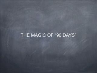 THE MAGIC OF “90 DAYS”
