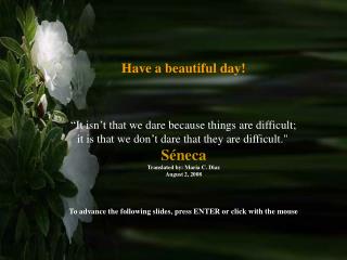 Have a beautiful day! “It isn’t that we dare because things are difficult;