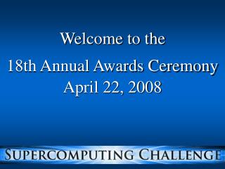 Welcome to the 18th Annual Awards Ceremony April 22, 2008