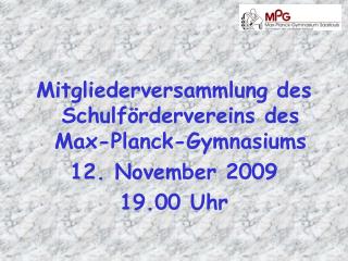 Mitgliederversammlung des Schulfördervereins des Max-Planck-Gymnasiums 12. November 2009 19.00 Uhr