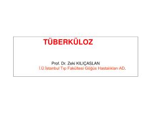 TÜBERKÜLOZ Prof. Dr. Zeki KILIÇASLAN İ.Ü.İstanbul Tıp Fakültesi Göğüs Hastalıkları AD .