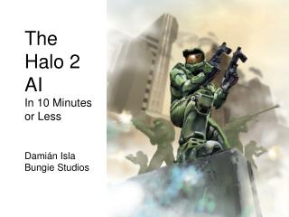 The Halo 2 AI In 10 Minutes or Less Dami á n Isla Bungie Studios