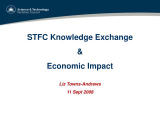 STFC Knowledge Exchange &amp; Economic Impact Liz Towns-Andrews 11 Sept 2008