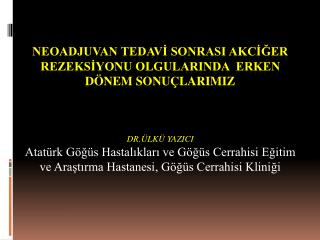 NEOADJUVAN TEDAVİ SONRASI AKCİĞER REZEKSİYONU OLGULARINDA ERKEN DÖNEM SONUÇLARIMIZ