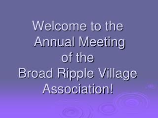 Welcome to the Annual Meeting of the Broad Ripple Village Association!