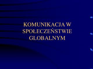 KOMUNIKACJA W SPOŁECZEŃSTWIE GLOBALNYM