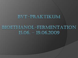 BVT-Prak tikum Bioethanol-Fermentation 15.06 . – 19.06.2009