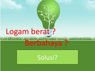 Logam berat ? 		Berbahaya ? Solusi ?