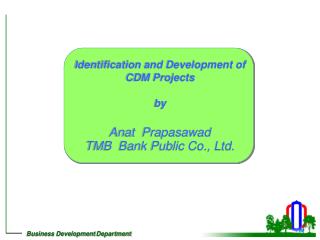 Identification and Development of CDM Projects by Anat Prapasawad TMB Bank Public Co., Ltd.