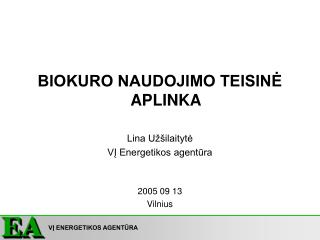 BIOKURO NAUDOJIMO TEISINĖ APLINKA Lina Užšilaitytė VĮ Energetikos agentūra 2005 09 13 Vilnius