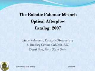 The Robotic Palomar 60-inch Optical Afterglow Catalog: 2007 János Kelemen , Konkoly Observatory