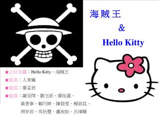 ★ 公仔主題 ： Hello Kitty 、海賊王 ★組名 ：人來瘋 ★組長 ：廖孟君 ★組員 ：謝至閔、劉玉茹、廖佑嘉、 黃香寧、賴巧婷、陳筱雯、楊致昆、 周亭君、吳怡慧、盧宛如、呂瑋駿