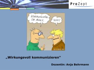 „Wirkungsvoll kommunizieren“ Dozentin: Anja Behrmann
